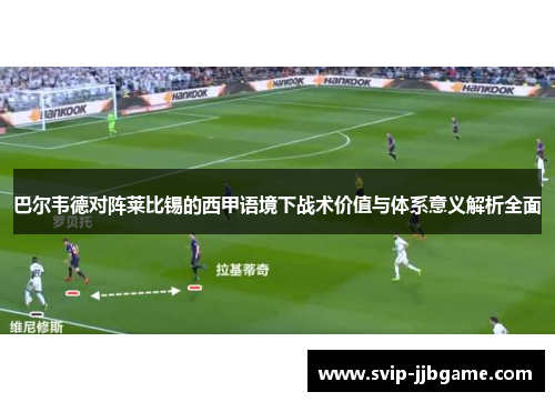 巴尔韦德对阵莱比锡的西甲语境下战术价值与体系意义解析全面