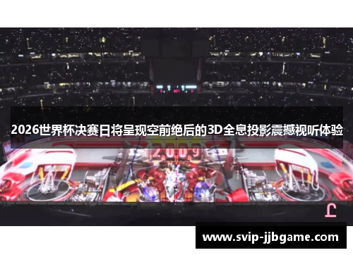 2026世界杯决赛日将呈现空前绝后的3D全息投影震撼视听体验