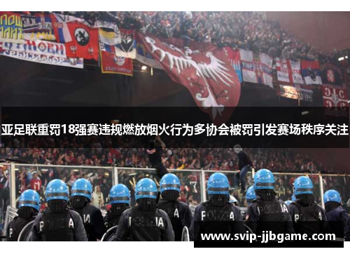 亚足联重罚18强赛违规燃放烟火行为多协会被罚引发赛场秩序关注