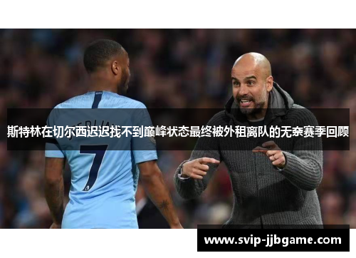 斯特林在切尔西迟迟找不到巅峰状态最终被外租离队的无奈赛季回顾