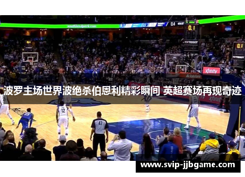 波罗主场世界波绝杀伯恩利精彩瞬间 英超赛场再现奇迹