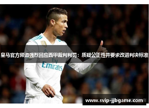 皇马官方频道强烈回应西甲裁判判罚：质疑公正性并要求改进判决标准