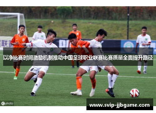 以净比赛时间激励机制推动中国足球职业联赛比赛质量全面提升路径