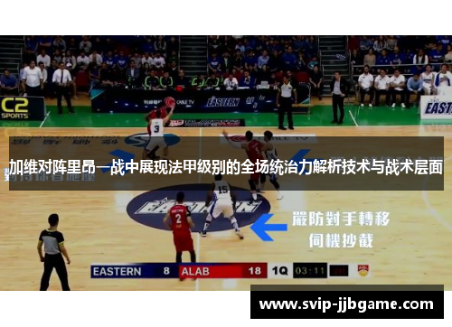 加维对阵里昂一战中展现法甲级别的全场统治力解析技术与战术层面