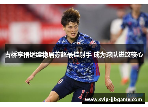 古桥亨梧继续稳居苏超最佳射手 成为球队进攻核心