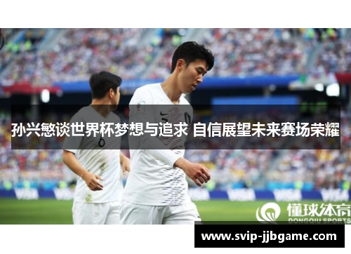 孙兴慜谈世界杯梦想与追求 自信展望未来赛场荣耀