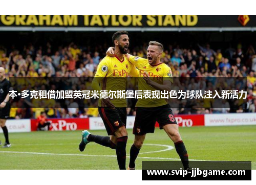 本·多克租借加盟英冠米德尔斯堡后表现出色为球队注入新活力