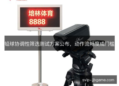 铅球协调性筛选测试方案公布，动作流畅度成门槛